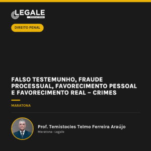 Falso Testemunho, Fraude Processual, Favorecimento Pessoal e Favorecimento Real – Crimes Contra a Administração da Justiça