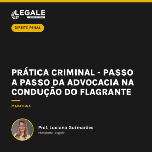 Prática Criminal - Passo a passo da Advocacia na Condução do Flagrante